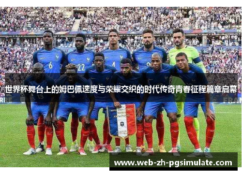 世界杯舞台上的姆巴佩速度与荣耀交织的时代传奇青春征程篇章启幕 世界杯舞台上的姆巴佩速度与荣耀交织的时代传奇青春征程篇章启幕