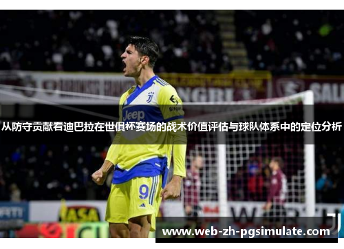 从防守贡献看迪巴拉在世俱杯赛场的战术价值评估与球队体系中的定位分析