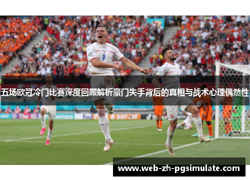 五场欧冠冷门比赛深度回顾解析豪门失手背后的真相与战术心理偶然性 五场欧冠冷门比赛深度回顾解析豪门失手背后的真相与战术心理偶然性