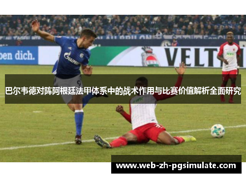 巴尔韦德对阵阿根廷法甲体系中的战术作用与比赛价值解析全面研究