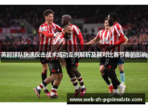 英超球队快速反击战术成功案例解析及其对比赛节奏的影响