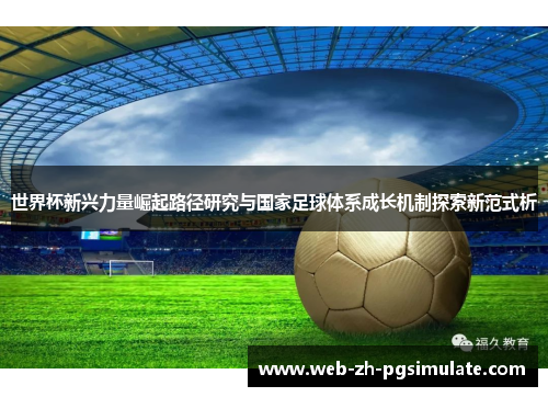 世界杯新兴力量崛起路径研究与国家足球体系成长机制探索新范式析