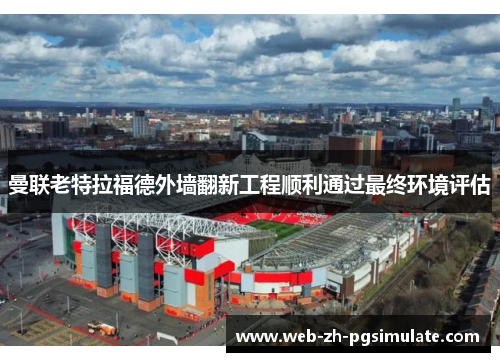 曼联老特拉福德外墙翻新工程顺利通过最终环境评估 曼联老特拉福德外墙翻新工程顺利通过最终环境评估