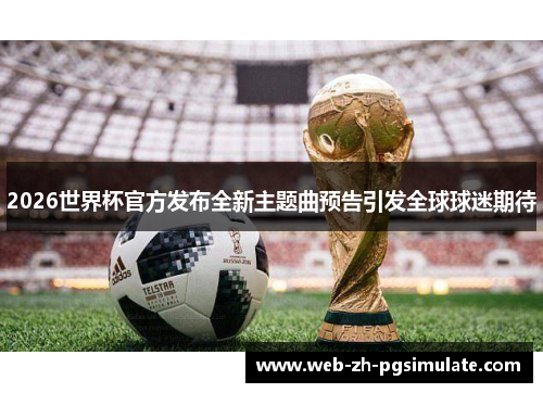 2026世界杯官方发布全新主题曲预告引发全球球迷期待