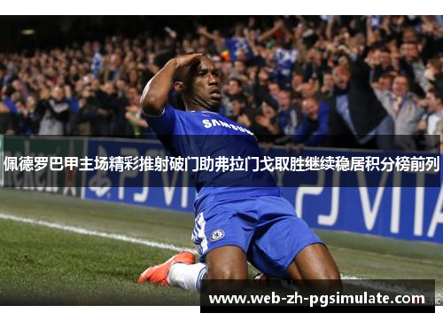 佩德罗巴甲主场精彩推射破门助弗拉门戈取胜继续稳居积分榜前列