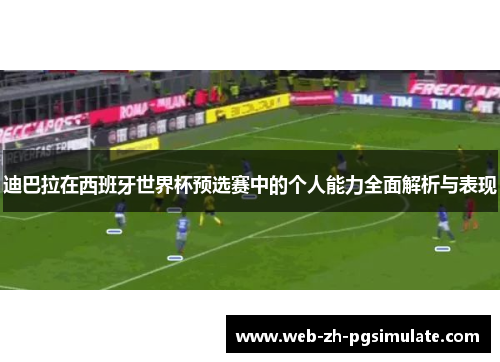迪巴拉在西班牙世界杯预选赛中的个人能力全面解析与表现 迪巴拉在西班牙世界杯预选赛中的个人能力全面解析与表现