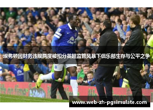 埃弗顿因财务违规两度被扣分英超监管风暴下俱乐部生存与公平之争