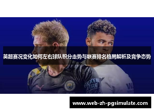英超赛况变化如何左右球队积分走势与联赛排名格局解析及竞争态势 英超赛况变化如何左右球队积分走势与联赛排名格局解析及竞争态势