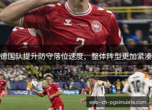 德国队提升防守落位速度，整体阵型更加紧凑